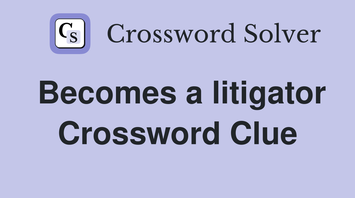 Becomes a litigator Crossword Clue