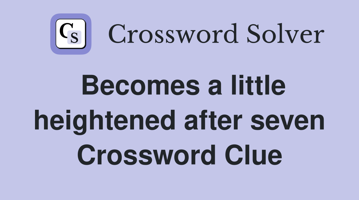 Becomes a little heightened after seven Crossword Clue