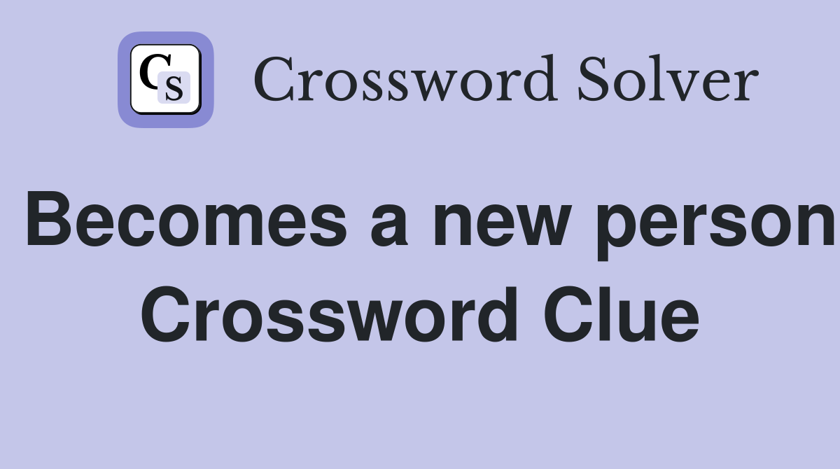 Becomes a new person Crossword Clue