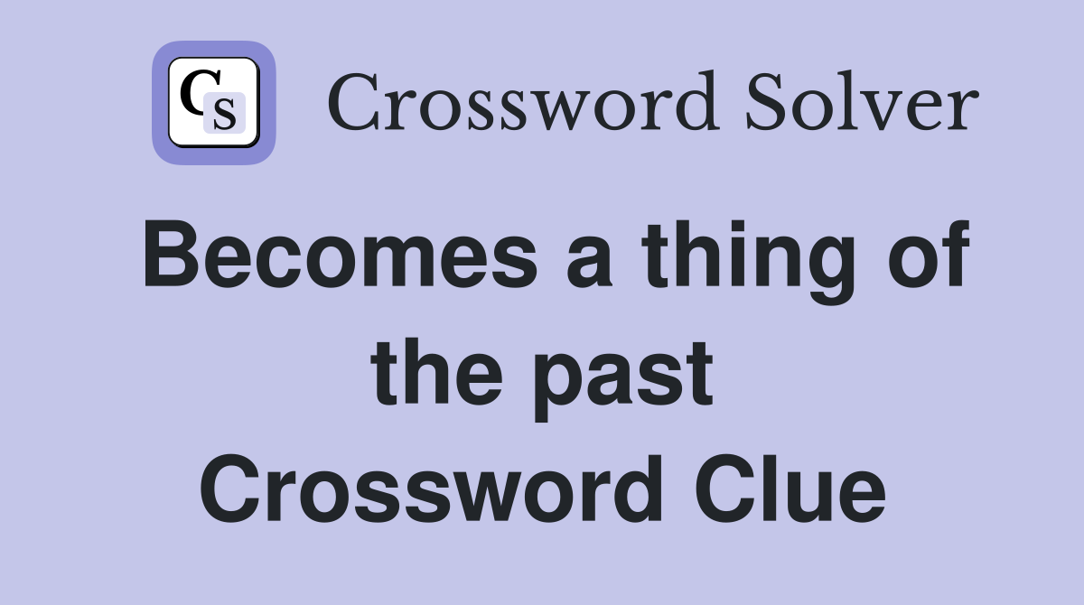 Becomes a thing of the past Crossword Clue