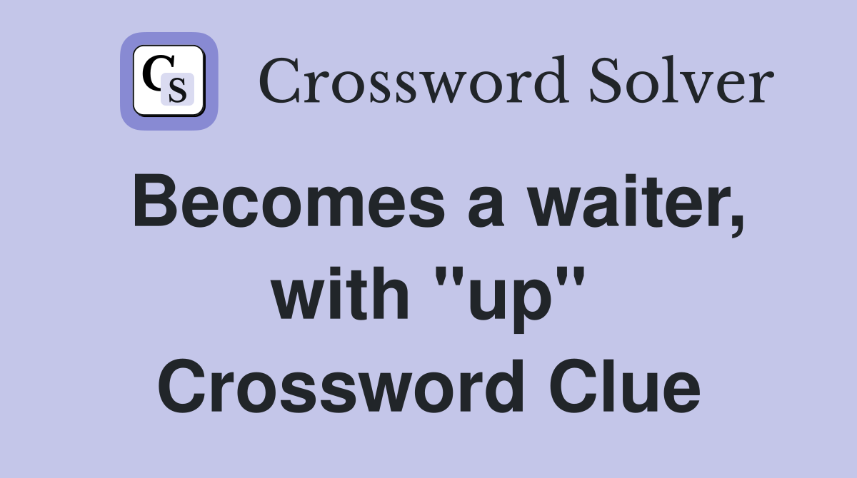 Becomes a waiter, with "up" Crossword Clue