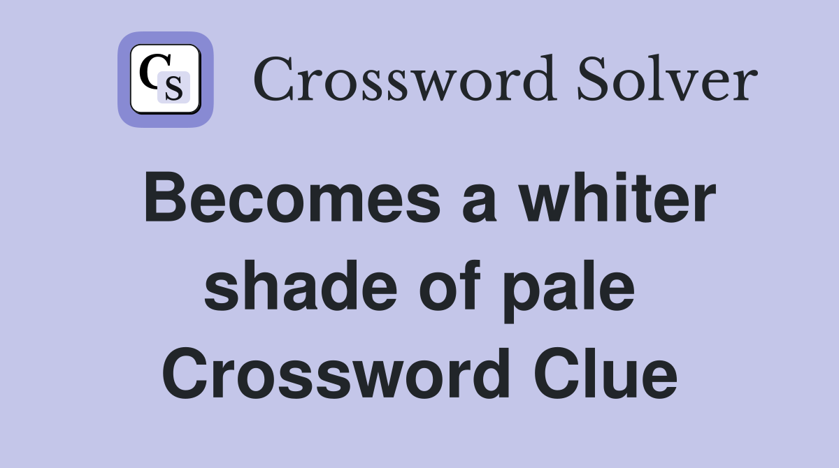 Becomes a whiter shade of pale Crossword Clue