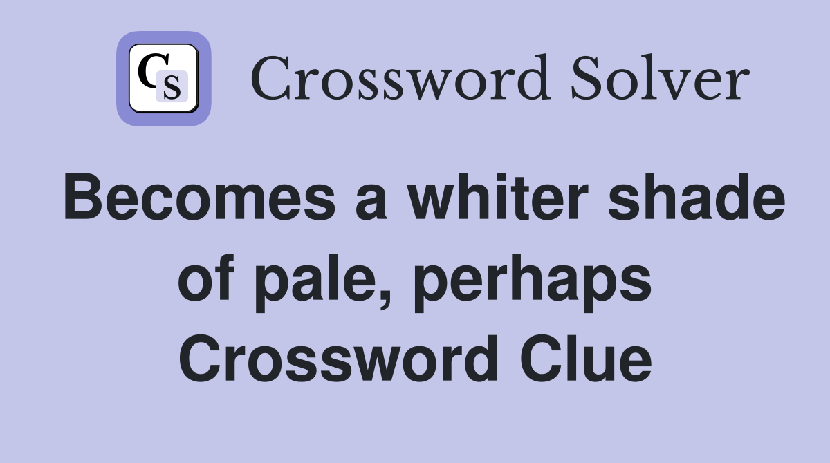 Becomes a whiter shade of pale, perhaps Crossword Clue