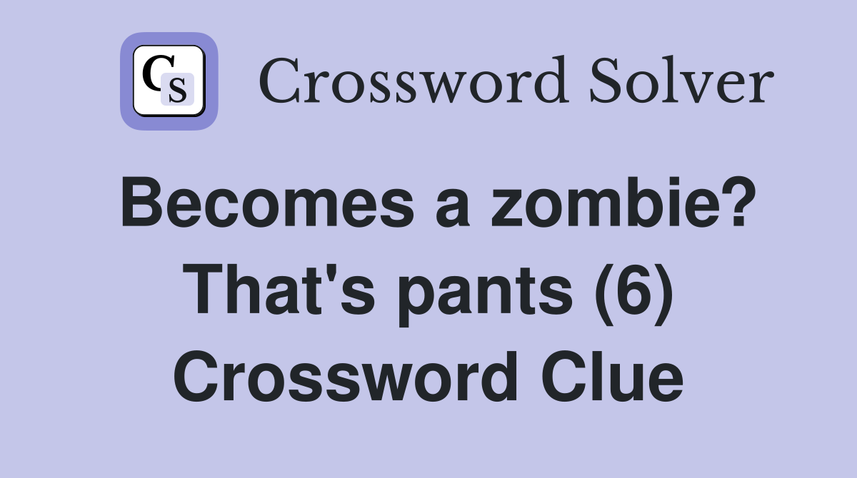 Becomes a zombie? That's pants (6) Crossword Clue