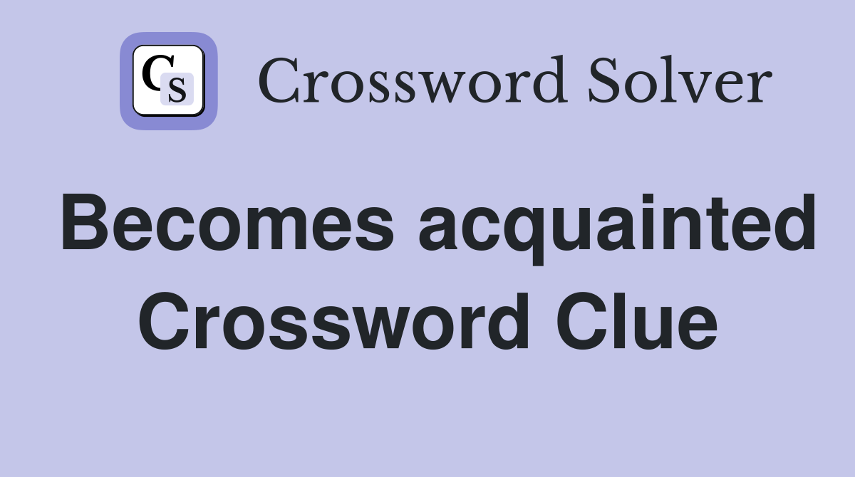 Becomes acquainted Crossword Clue
