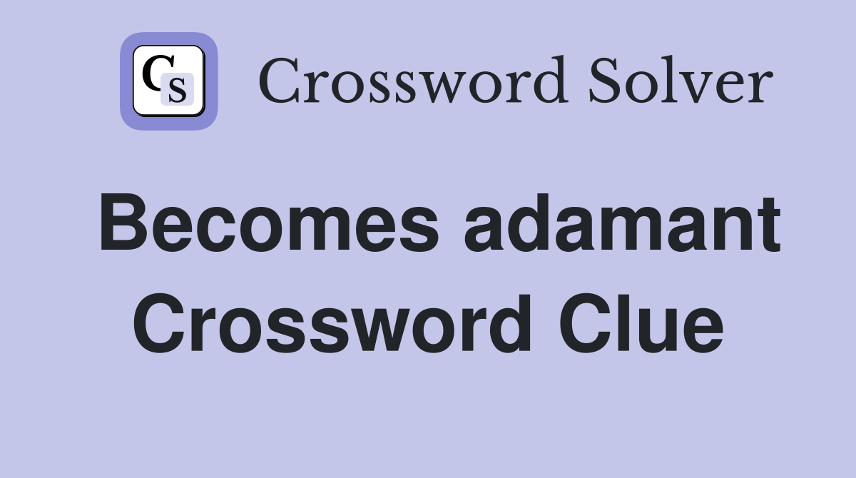 Becomes adamant Crossword Clue