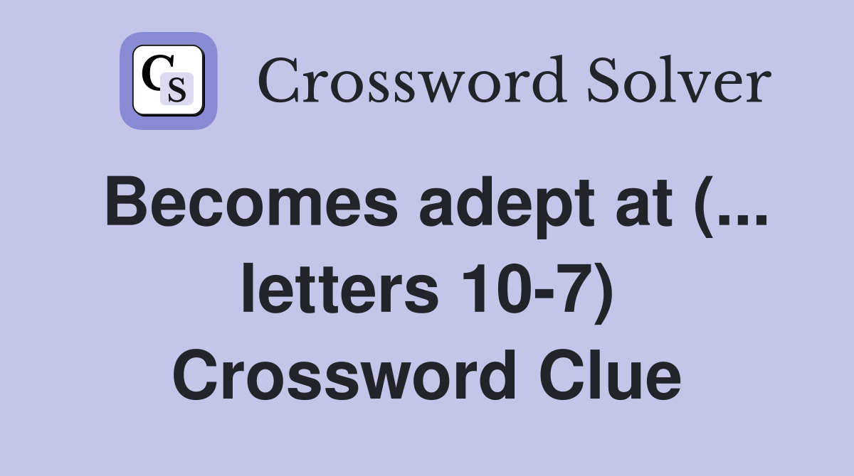 Becomes adept at (... letters 10-7) Crossword Clue