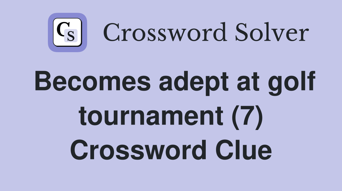 Becomes adept at golf tournament (7) Crossword Clue