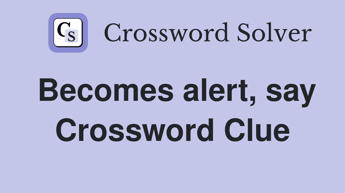 Becomes alert, say Crossword Clue