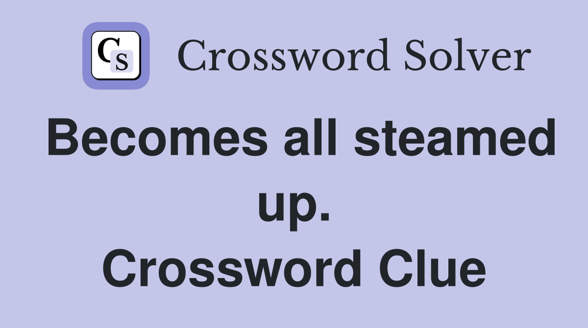 Becomes all steamed up. Crossword Clue