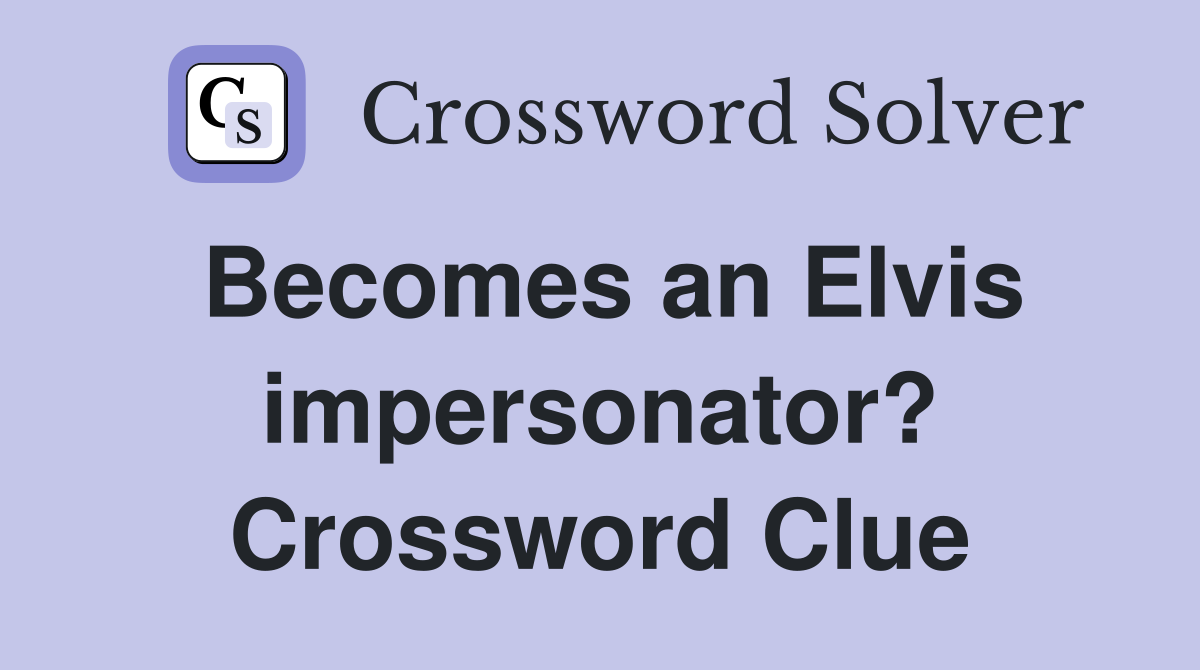 Becomes an Elvis impersonator? Crossword Clue