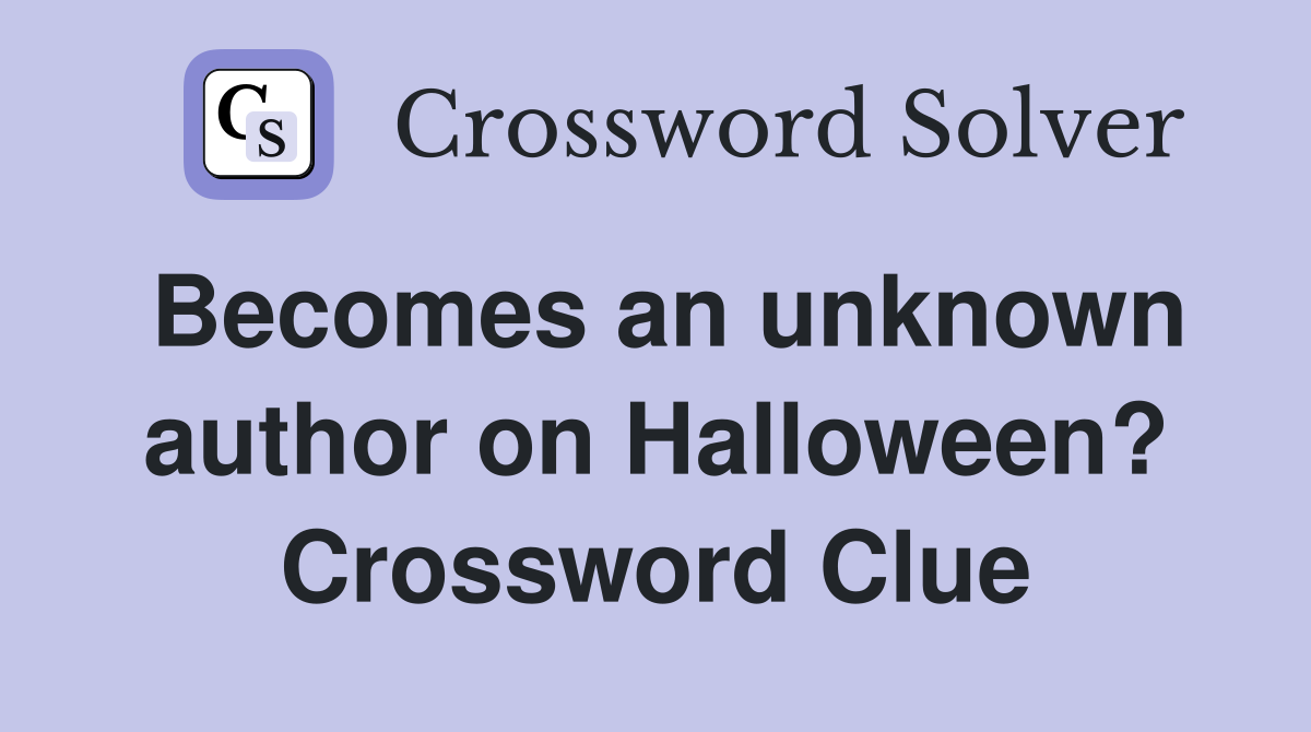 Becomes an unknown author on Halloween? Crossword Clue