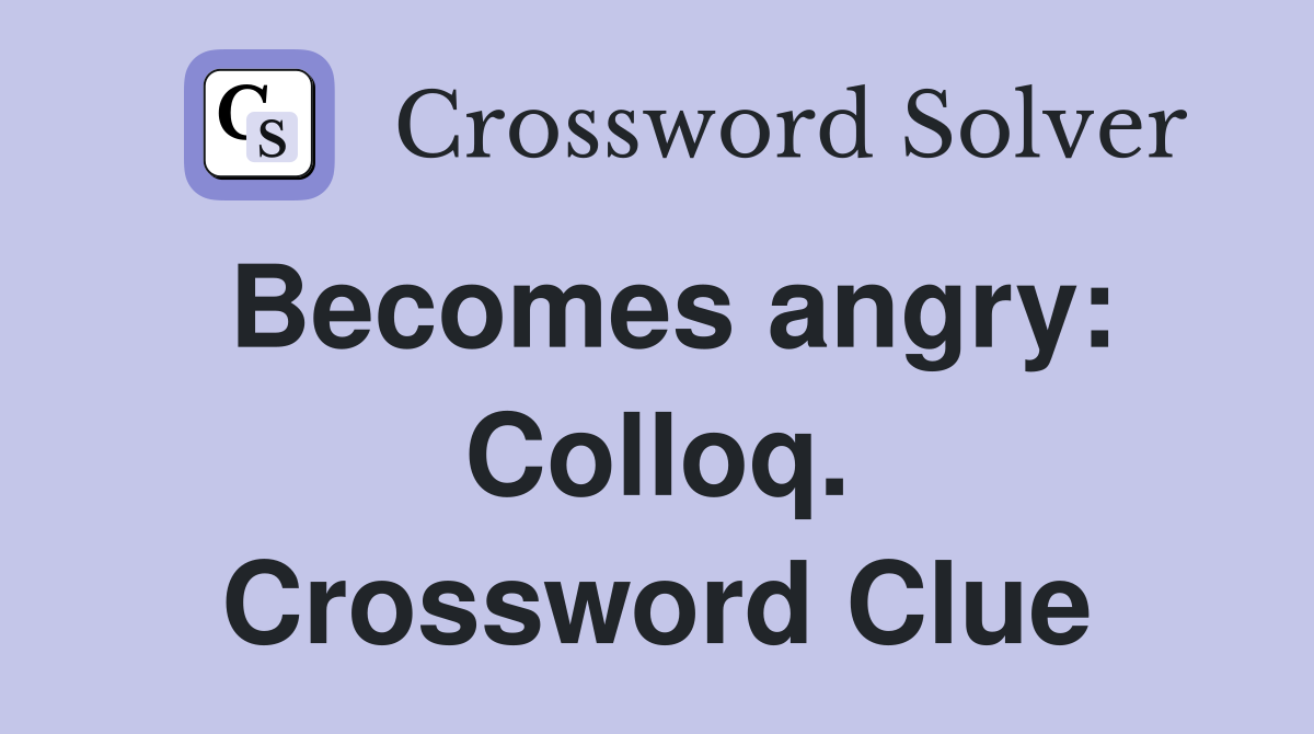 Becomes angry: Colloq. Crossword Clue