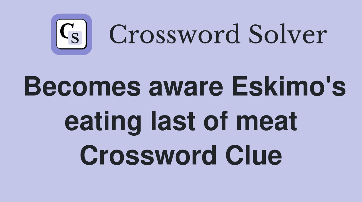 Becomes aware Eskimo's eating last of meat Crossword Clue