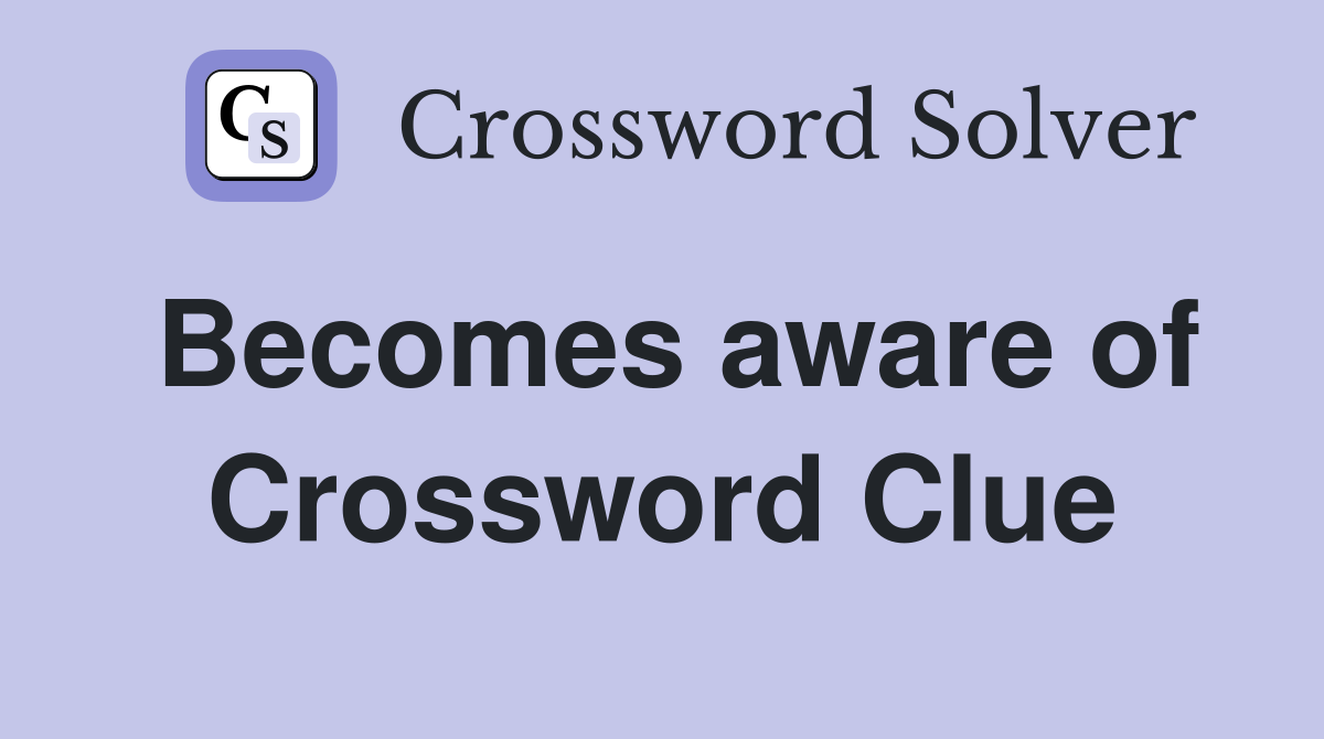 Becomes aware of Crossword Clue