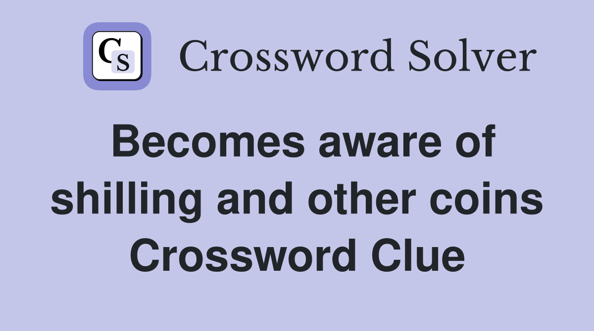 Becomes aware of shilling and other coins Crossword Clue