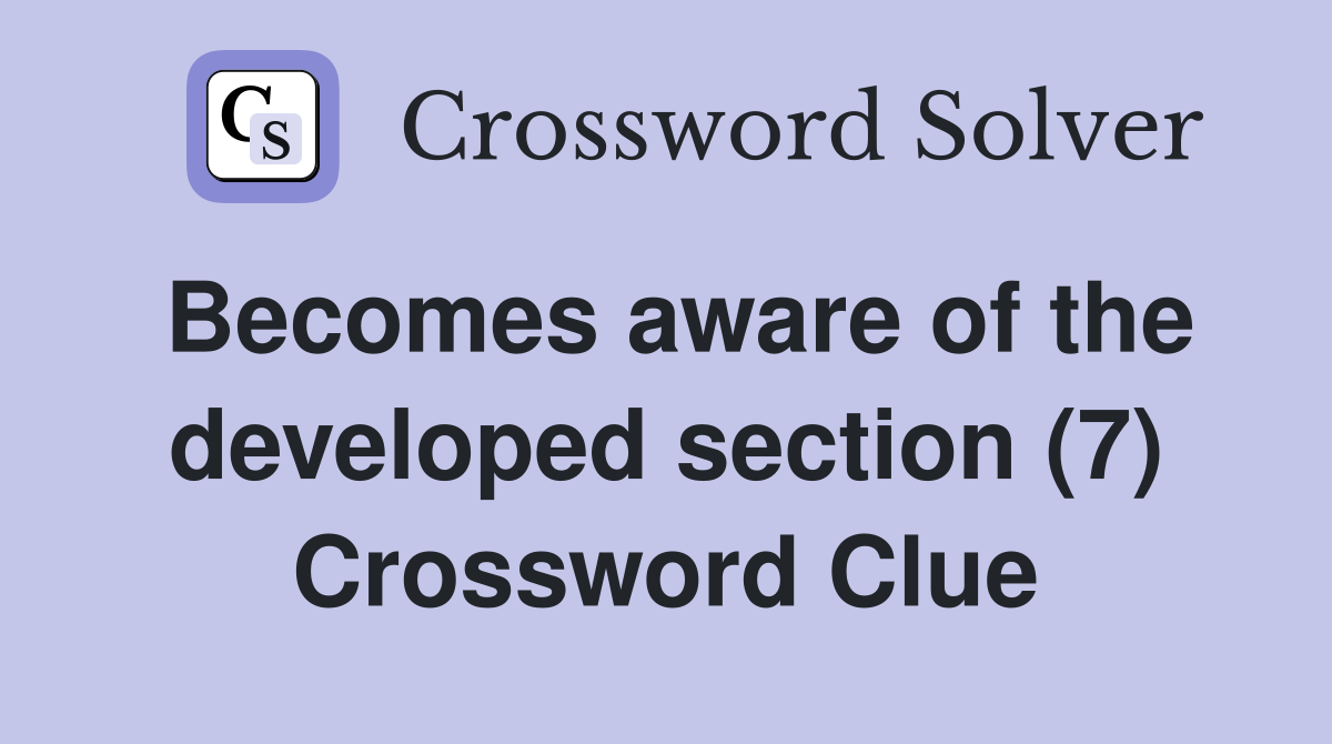 Becomes aware of the developed section (7) Crossword Clue