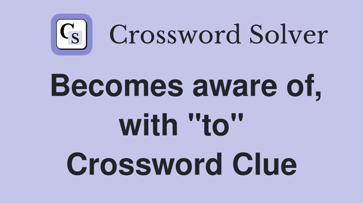 Becomes aware of, with "to" Crossword Clue