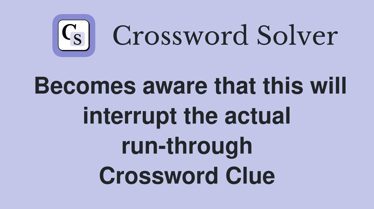 Becomes aware that this will interrupt the actual run-through Crossword Clue