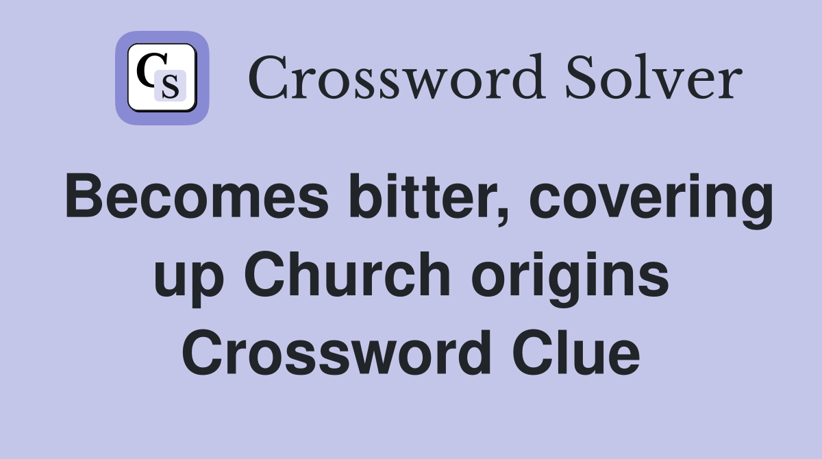 Becomes bitter, covering up Church origins Crossword Clue
