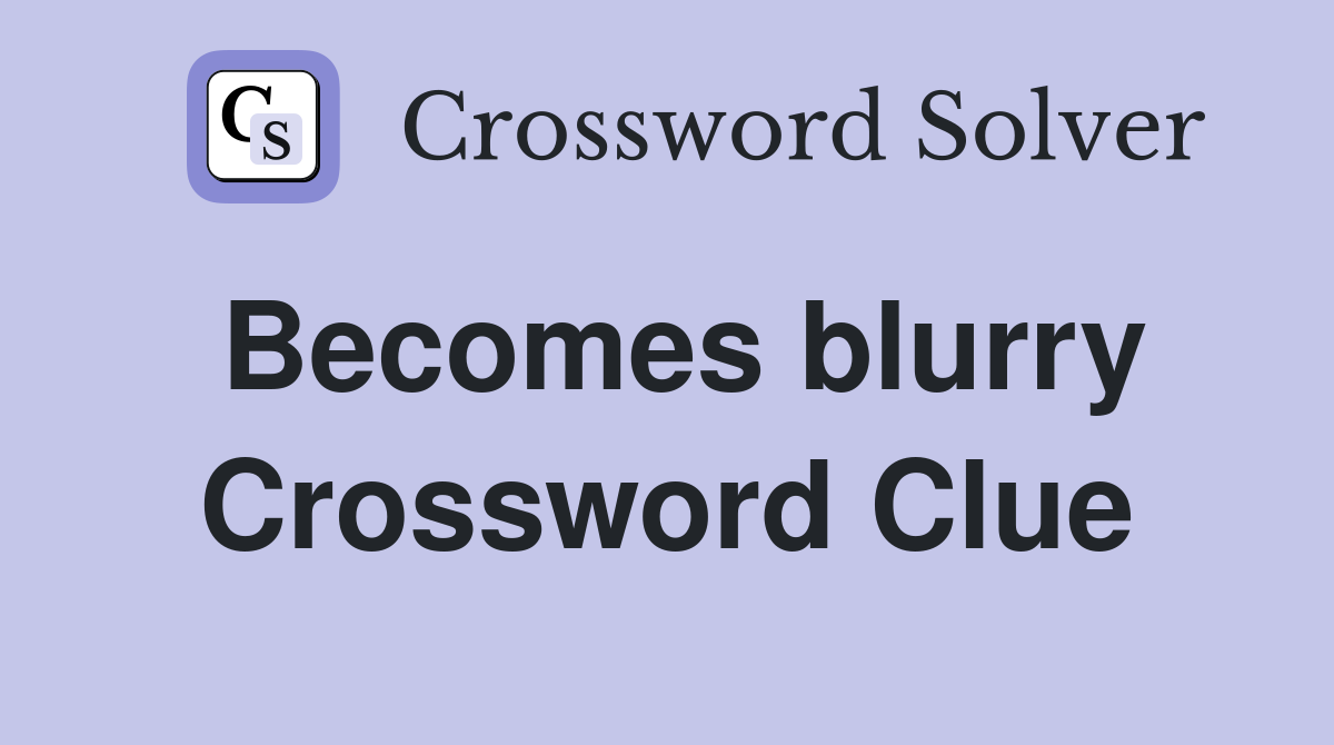 Becomes blurry Crossword Clue