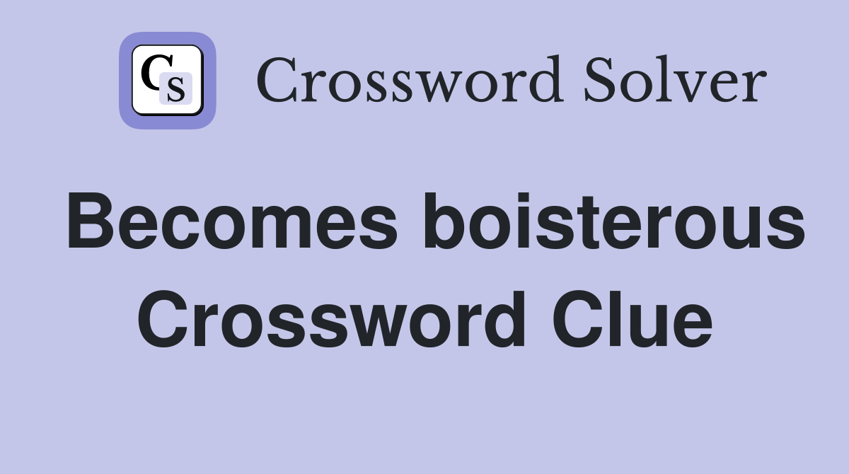 Becomes boisterous Crossword Clue