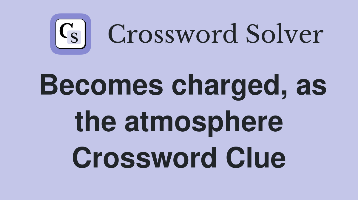Becomes charged, as the atmosphere Crossword Clue