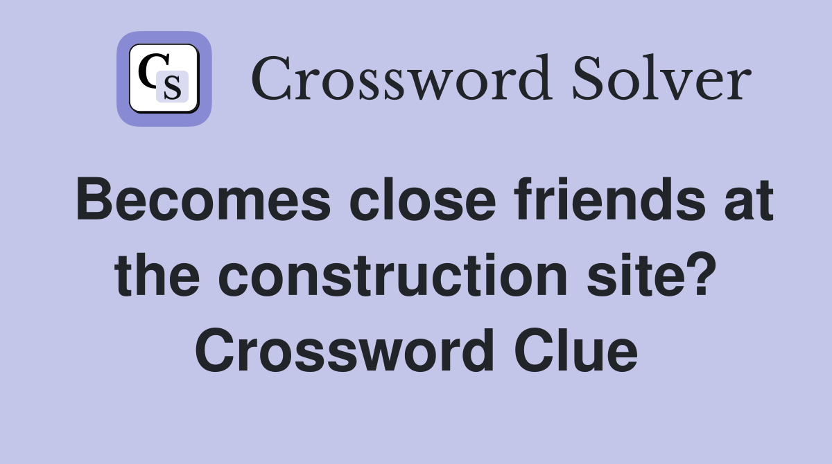 Becomes close friends at the construction site? Crossword Clue