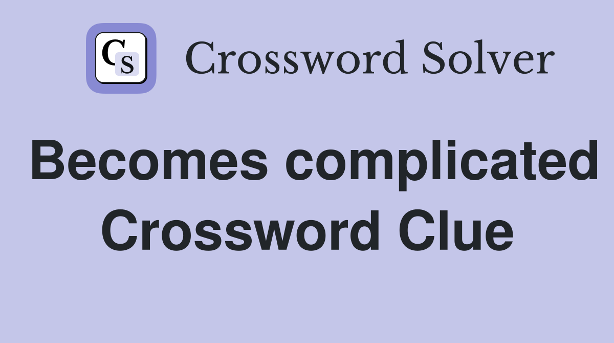 Becomes complicated Crossword Clue