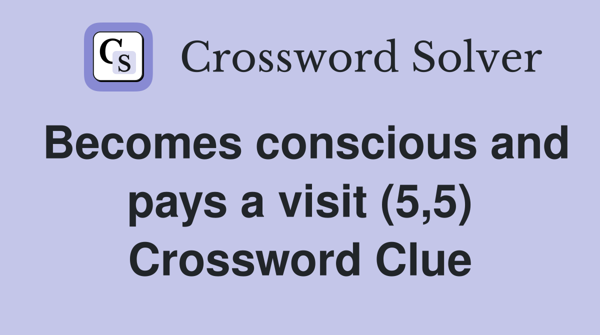 Becomes conscious and pays a visit (5,5) Crossword Clue