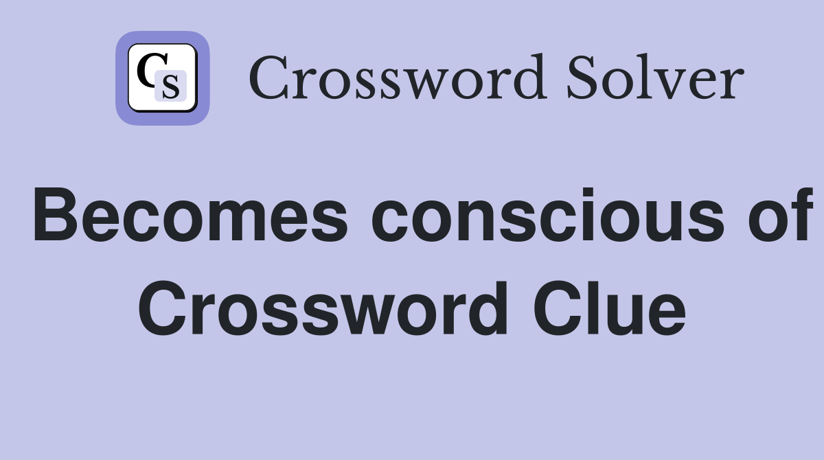 Becomes conscious of Crossword Clue