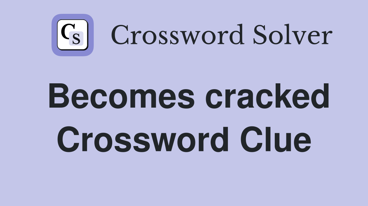Becomes cracked Crossword Clue