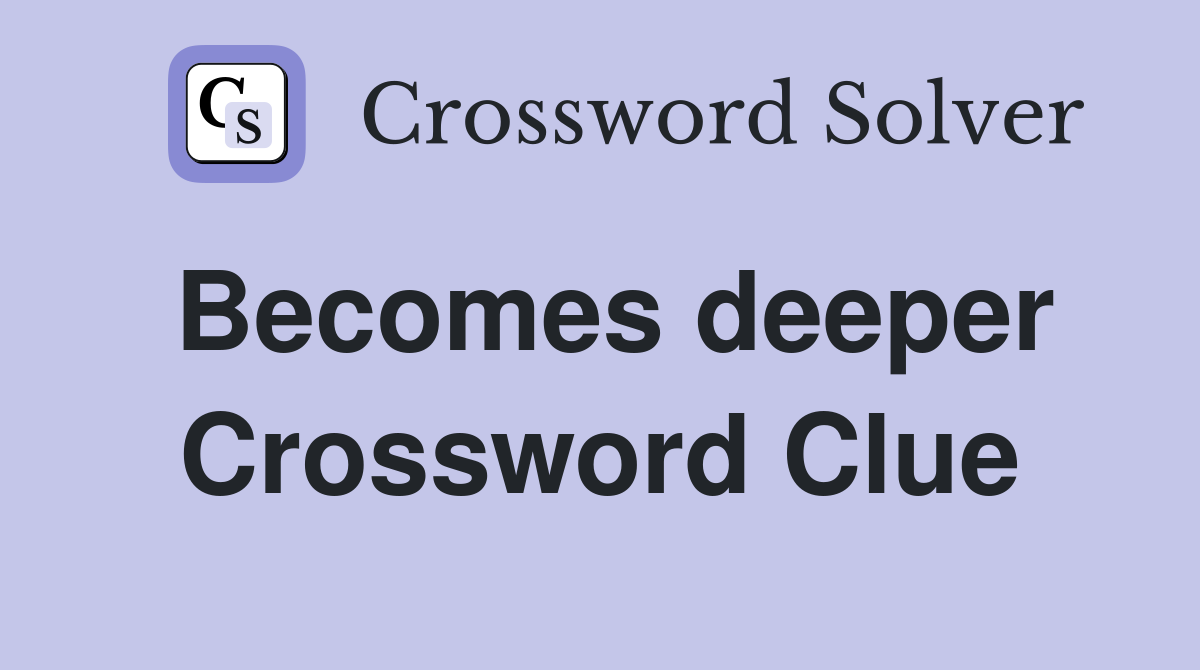 Becomes deeper Crossword Clue
