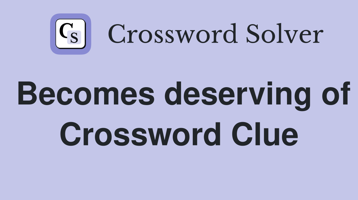 Becomes deserving of Crossword Clue