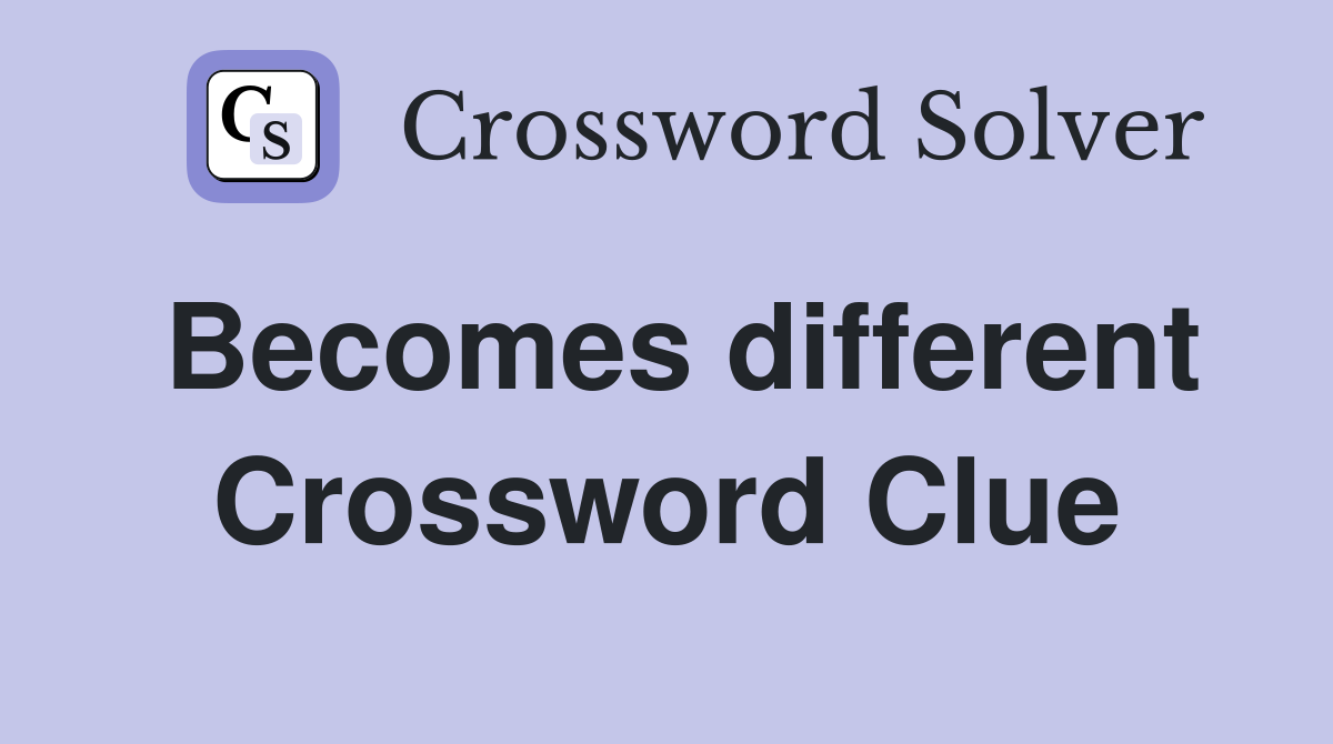 Becomes different Crossword Clue