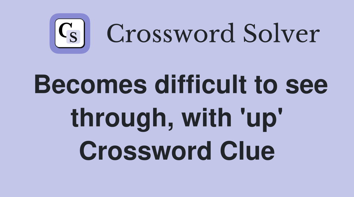 Becomes difficult to see through, with 'up' Crossword Clue