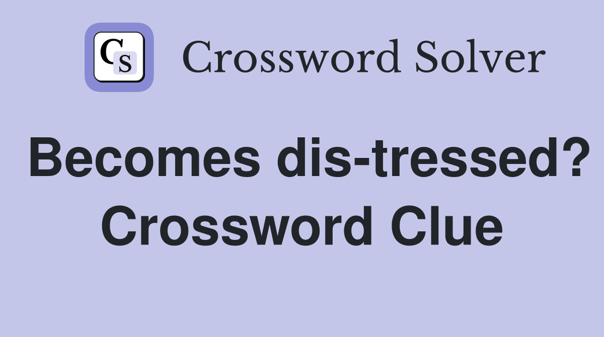 Becomes dis-tressed? Crossword Clue