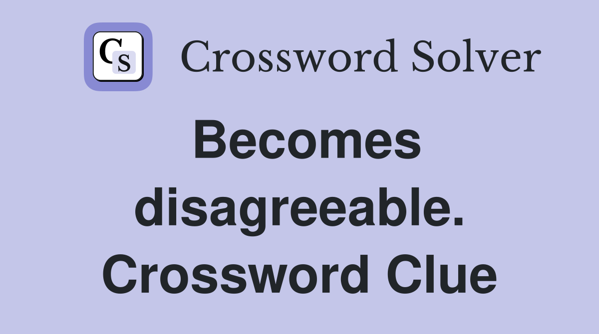 Becomes disagreeable. Crossword Clue