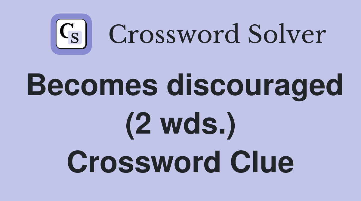 Becomes discouraged (2 wds.) Crossword Clue
