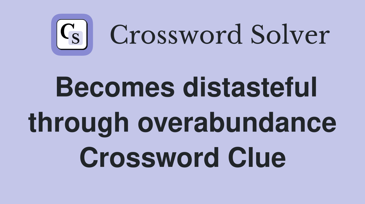 Becomes distasteful through overabundance Crossword Clue