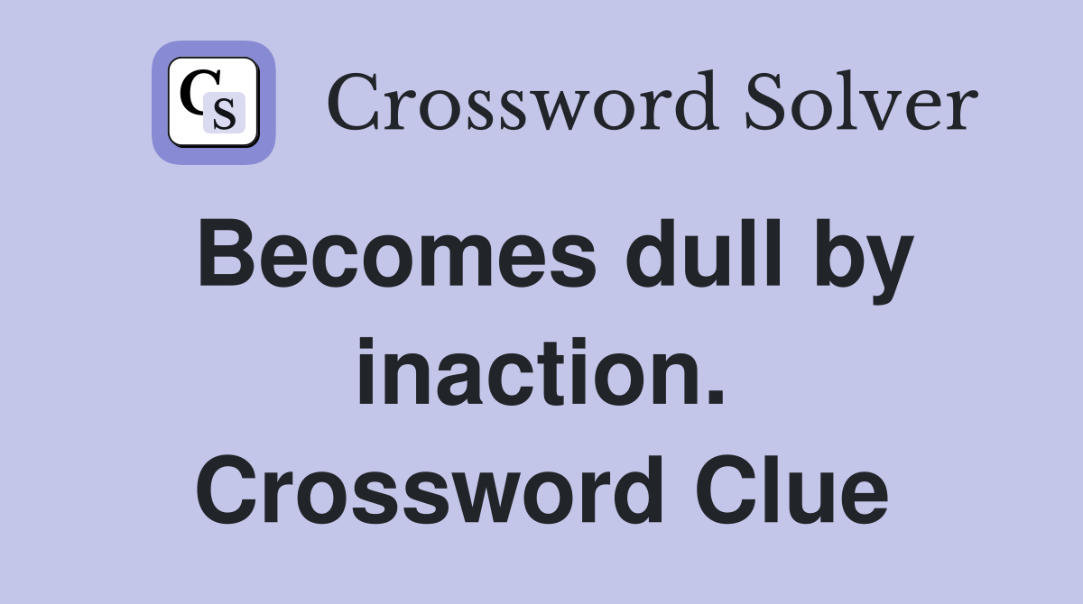 Becomes dull by inaction. Crossword Clue