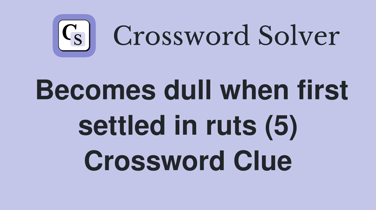 Becomes dull when first settled in ruts (5) Crossword Clue