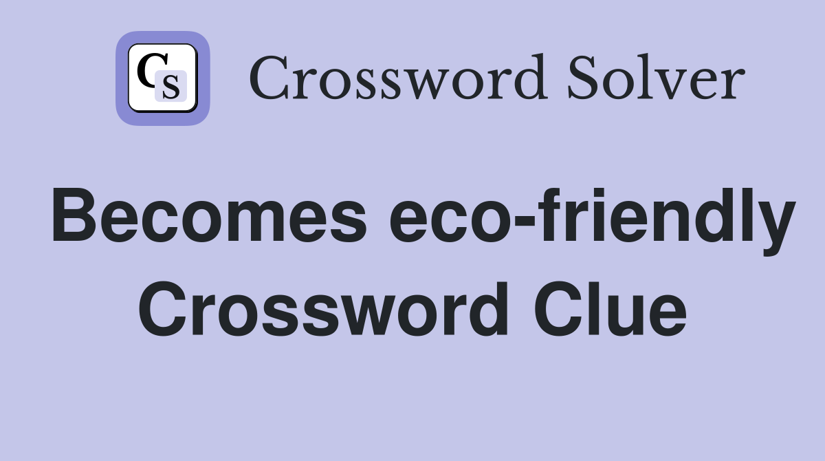 Becomes eco-friendly Crossword Clue