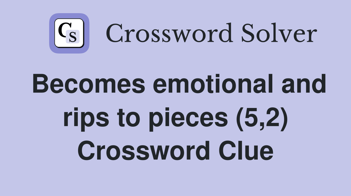 Becomes emotional and rips to pieces (5,2) Crossword Clue