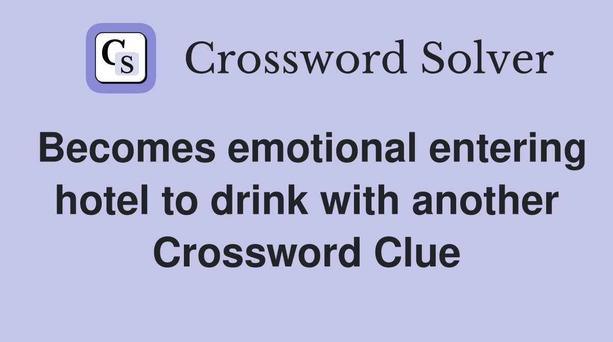 Becomes emotional entering hotel to drink with another Crossword Clue