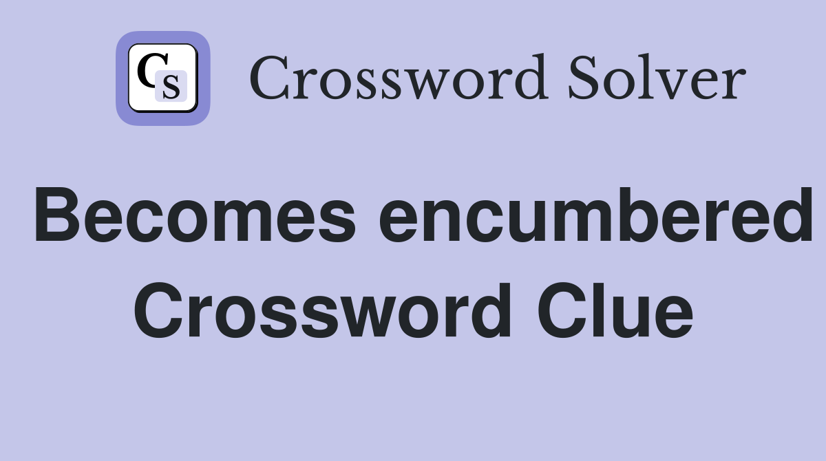 Becomes encumbered Crossword Clue