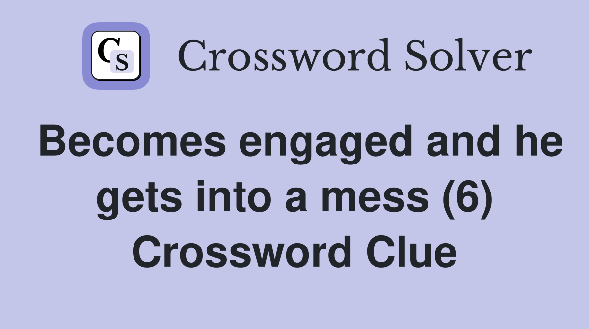 Becomes engaged and he gets into a mess (6) Crossword Clue