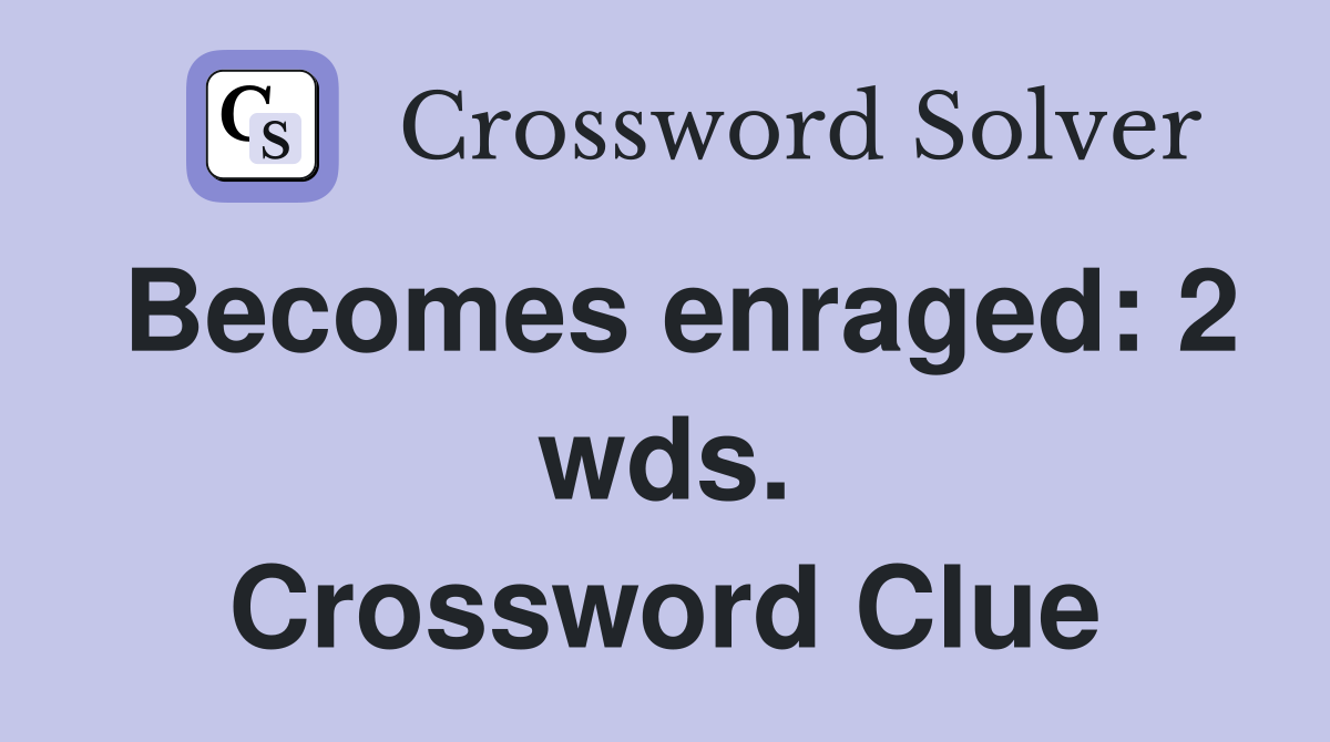 Becomes enraged: 2 wds. Crossword Clue