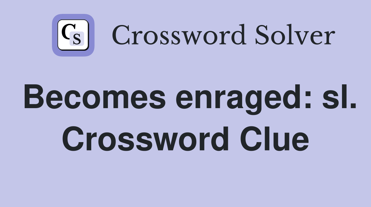 Becomes enraged: sl. Crossword Clue