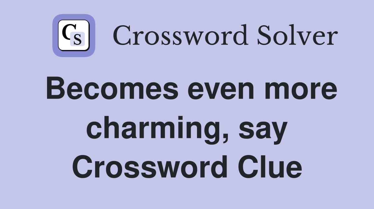 Becomes even more charming, say Crossword Clue